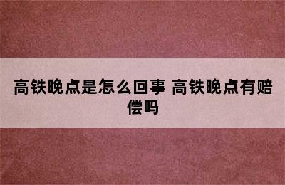 高铁晚点是怎么回事 高铁晚点有赔偿吗